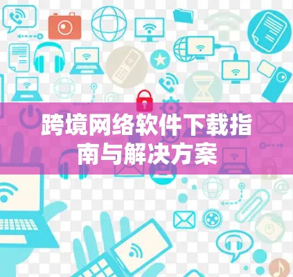 跨境网络软件下载指南与解决方案
