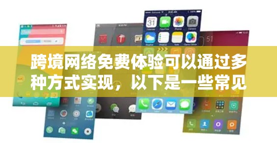 跨境网络免费体验可以通过多种方式实现，以下是一些常见的跨境网络免费体验方法