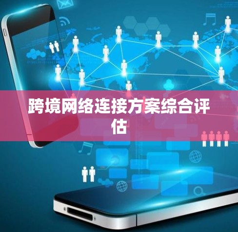 跨境网络连接方案综合评估 跨境网络连接方案综合评估