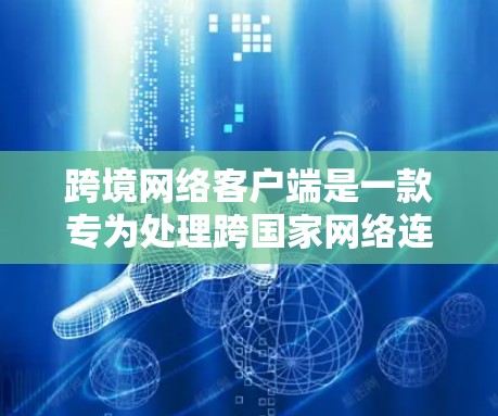 跨境网络客户端是一款专为处理跨国家网络连接而设计的软件或应用程序。它的主要功能包括