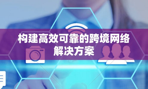 构建高效可靠的跨境网络解决方案