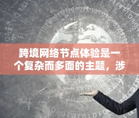 跨境网络节点体验是一个复杂而多面的主题,涉及技术、法律、经济和用户体验等多个方面。以下是对跨境网络节点体验的详细分析和总结