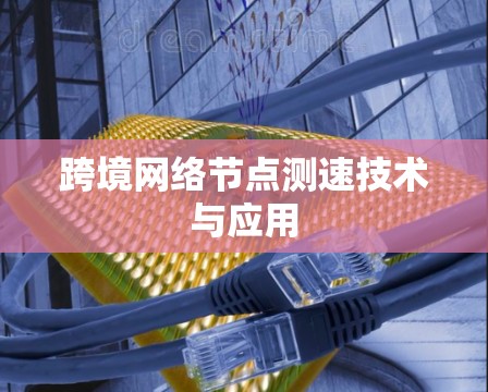 跨境网络节点测速技术与应用