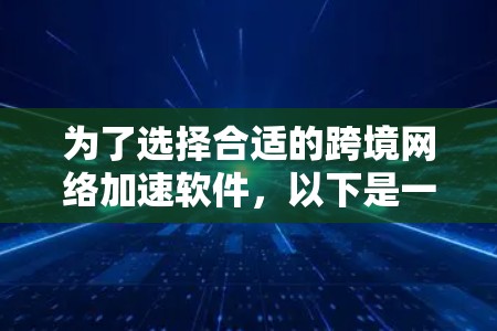 为了选择合适的跨境网络加速软件,以下是一个有条理的步骤指南 为了选择合适的跨境网络加速软件,以下是一个有条理的步骤指南