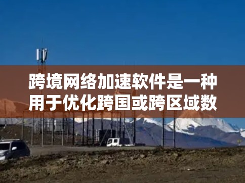跨境网络加速软件是一种用于优化跨国或跨区域数据传输性能的技术，旨在提高数据传输速度、减少延迟，并确保数据安全和合规。以下是对该技术的详细分析