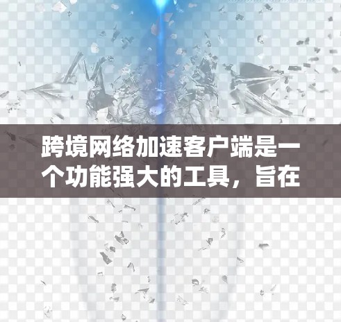 跨境网络加速客户端是一个功能强大的工具,旨在帮助用户访问国际网络资源,绕过地理限制并提高访问速度。以下是对该客户端的详细分析