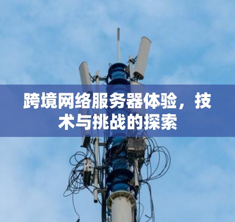 跨境网络服务器体验，技术与挑战的探索