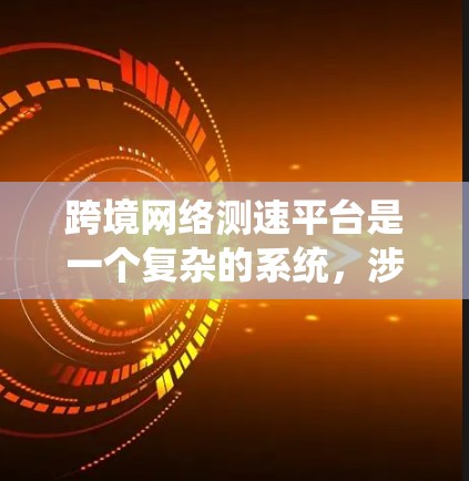 跨境网络测速平台是一个复杂的系统，涉及多个技术领域，以下是对其实现方案的详细分析和总结