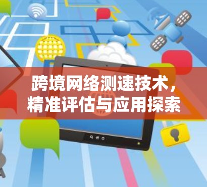 跨境网络测速技术，精准评估与应用探索