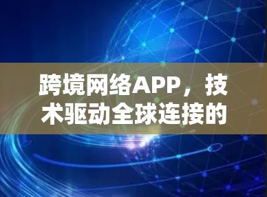 跨境网络APP,技术驱动全球连接的新解决方案