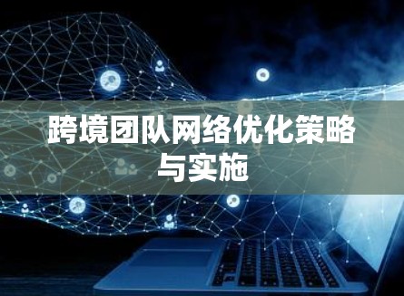 跨境团队网络优化策略与实施