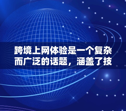 跨境上网体验是一个复杂而广泛的话题,涵盖了技术、法律、文化、经济等多个方面。以下是一些关键点,帮助你更好地理解跨境上网的体验 跨境上网体验是一个复杂而广泛的话题,涵盖了技术、法律、文化、经济等多个方面。以下是一些关键点,帮助你更好地理解跨境上网的体验
