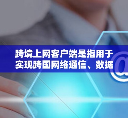 跨境上网客户端是指用于实现跨国网络通信、数据传输和信息交流的软件程序。这些客户端通常支持用户通过互联网连接到不同国家或地区的服务器,从而实现跨境的功能。常见的跨境上网客户端包括 跨境上网客户端是指用于实现跨国网络通信、数据传输和信息交流的软件程序。这些客户端通常支持用户通过互联网连接到不同国家或地区的服务器,从而实现跨境的功能。常见的跨境上网客户端包括