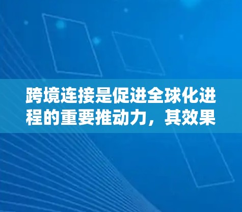 跨境连接是促进全球化进程的重要推动力，其效果涵盖了多个方面，包括国际贸易、经济发展、文化交流和区域协调。以下是对跨境连接效果的系统分析