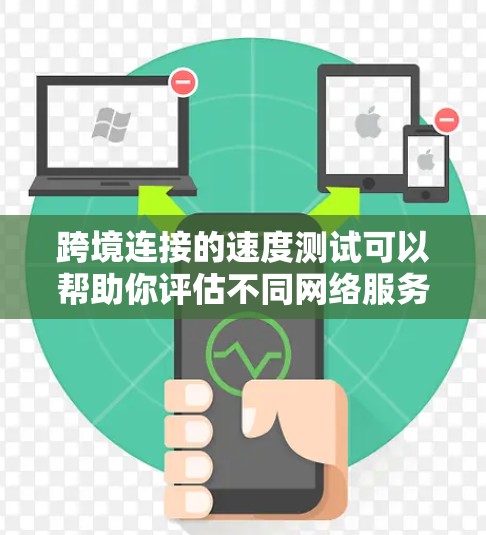 跨境连接的速度测试可以帮助你评估不同网络服务提供商的性能，确保连接稳定且速度适合你的需求。以下是详细的步骤指南