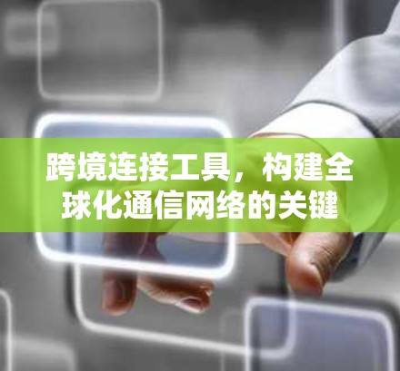跨境连接工具，构建全球化通信网络的关键