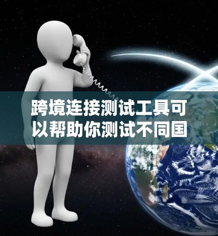 跨境连接测试工具可以帮助你测试不同国家或地区之间的网络连接,确保数据传输的稳定性和性能。以下是一些常用的跨境连接测试工具和方法 跨境连接测试工具可以帮助你测试不同国家或地区之间的网络连接,确保数据传输的稳定性和性能。以下是一些常用的跨境连接测试工具和方法
