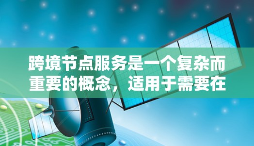 跨境节点服务是一个复杂而重要的概念,适用于需要在全球范围内提供高性能和本地化服务的企业。以下是对跨境节点服务的详细分析 跨境节点服务是一个复杂而重要的概念,适用于需要在全球范围内提供高性能和本地化服务的企业。以下是对跨境节点服务的详细分析