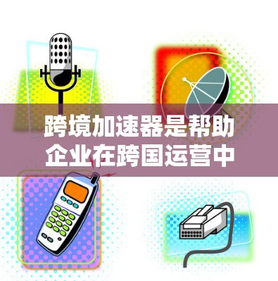 跨境加速器是帮助企业在跨国运营中简化流程、降低成本并确保合规的工具或服务。以下是一些知名的跨境加速器服务提供商和平台,基于不同业务需求和行业特点做出的推荐 跨境加速器是帮助企业在跨国运营中简化流程、降低成本并确保合规的工具或服务。以下是一些知名的跨境加速器服务提供商和平台,基于不同业务需求和行业特点做出的推荐