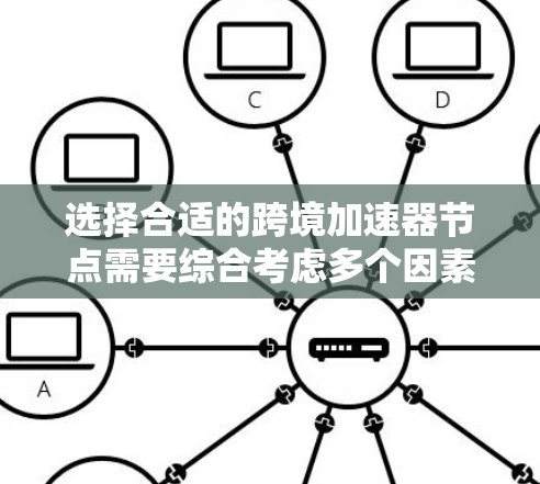 选择合适的跨境加速器节点需要综合考虑多个因素，包括部署地区、带宽与延迟、稳定性、管理功能以及成本。以下是几家知名跨境加速器服务提供商的推荐