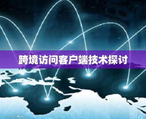 跨境访问客户端技术探讨
