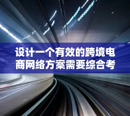 设计一个有效的跨境电商网络方案需要综合考虑多个关键因素，确保安全性、性能和可扩展性。以下是一个结构化的网络方案
