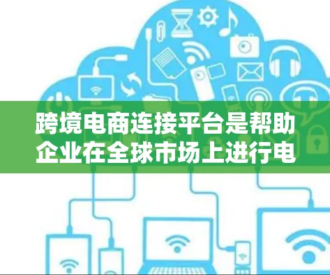 跨境电商连接平台是帮助企业在全球市场上进行电商交易的平台,主要功能包括产品展示、订单管理、支付处理和物流配送等。以下是该平台的详细介绍和作用 跨境电商连接平台是帮助企业在全球市场上进行电商交易的平台,主要功能包括产品展示、订单管理、支付处理和物流配送等。以下是该平台的详细介绍和作用