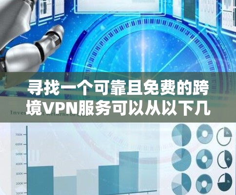 寻找一个可靠且免费的跨境VPN服务可以从以下几个方面入手