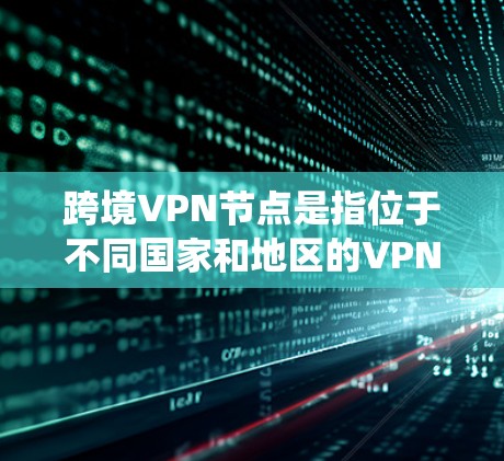 跨境VPN节点是指位于不同国家和地区的VPN服务器。这些服务器允许用户在访问受地理限制或网络限制时,通过改变IP地址绕过这些限制,同时提供更高的安全性和隐私保护 跨境VPN节点是指位于不同国家和地区的VPN服务器。这些服务器允许用户在访问受地理限制或网络限制时,通过改变IP地址绕过这些限制,同时提供更高的安全性和隐私保护
