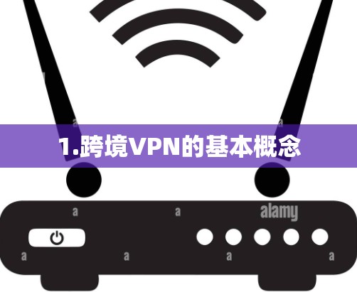 1.跨境VPN的基本概念 1.跨境VPN的基本概念