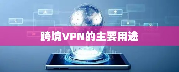 跨境VPN的主要用途 跨境VPN的主要用途