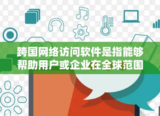 跨国网络访问软件是指能够帮助用户或企业在全球范围内访问网络资源、解决跨国网络连接问题或实现数据传输的软件。这些工具通常涉及虚拟专用网络(VPN)代理服务器、负载均衡、数据中心和网络安全解决方案
