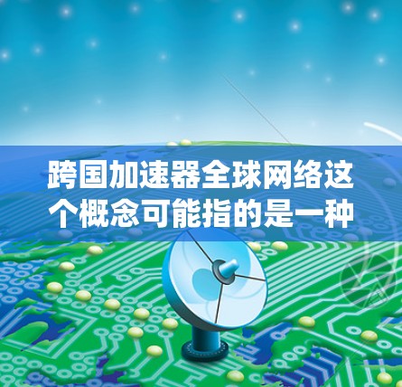 跨国加速器全球网络这个概念可能指的是一种基于加速器技术的全球范围内的网络架构或数据传输系统。加速器通常用于提高数据处理和传输的速度,类似于缓存层,但可以扩展到更大的范围,甚至跨国 跨国加速器全球网络这个概念可能指的是一种基于加速器技术的全球范围内的网络架构或数据传输系统。加速器通常用于提高数据处理和传输的速度,类似于缓存层,但可以扩展到更大的范围,甚至跨国