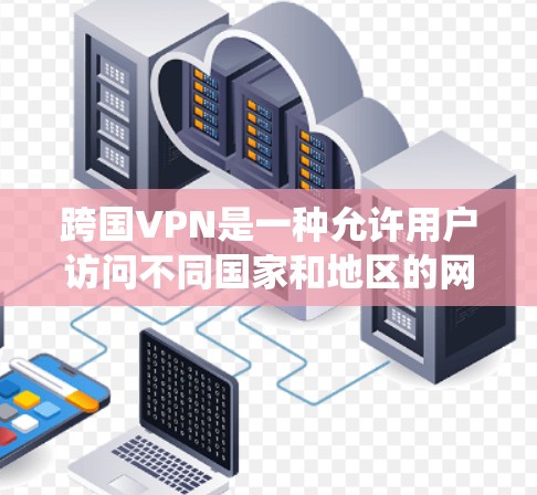 跨国VPN是一种允许用户访问不同国家和地区的网络资源的服务,常用于保护隐私或绕过地域限制。以下是一些常见的跨国VPN服务提供商及其下载链接