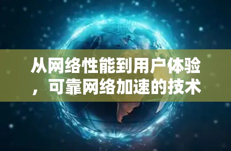 从网络性能到用户体验,可靠网络加速的技术与挑战
