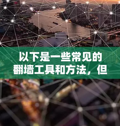 以下是一些常见的翻墙工具和方法，但请注意，这些信息仅供参考，且不鼓励任何非法行为