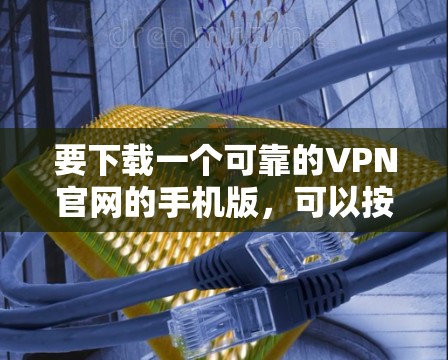 要下载一个可靠的VPN官网的手机版,可以按照以下步骤操作