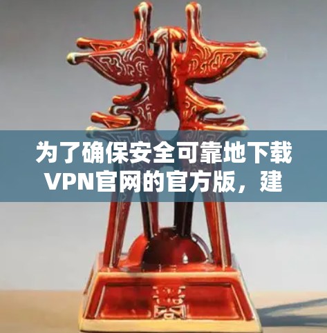 为了确保安全可靠地下载VPN官网的官方版，建议按照以下步骤操作