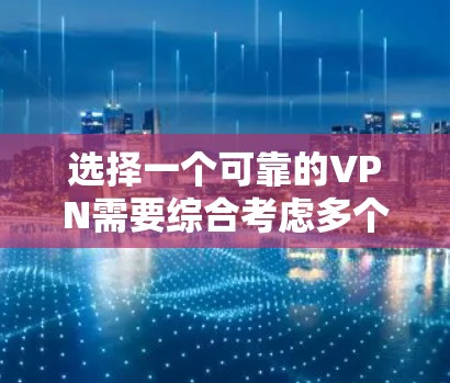 选择一个可靠的VPN需要综合考虑多个因素，以下是一个有条理的指南
