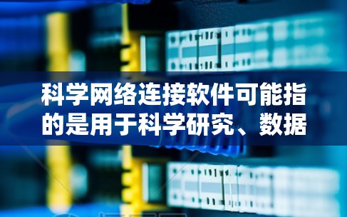 科学网络连接软件可能指的是用于科学研究、数据传输或实验监控的网络连接工具。以下是一些常见的科学网络连接软件和解决方案,供您参考 科学网络连接软件可能指的是用于科学研究、数据传输或实验监控的网络连接工具。以下是一些常见的科学网络连接软件和解决方案,供您参考