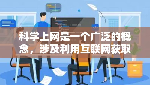 科学上网是一个广泛的概念,涉及利用互联网获取科学数据、文献、工具和资源。随着科技的发展,科学上网的方式和工具也在不断更新和改进,以满足研究者的需求。以下是一些关于科学上网的最新进展和资源 科学上网是一个广泛的概念,涉及利用互联网获取科学数据、文献、工具和资源。随着科技的发展,科学上网的方式和工具也在不断更新和改进,以满足研究者的需求。以下是一些关于科学上网的最新进展和资源