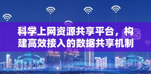 科学上网资源共享平台，构建高效接入的数据共享机制