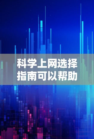 科学上网选择指南可以帮助您更高效地搜索和获取科学信息。以下是一些关键步骤和资源建议