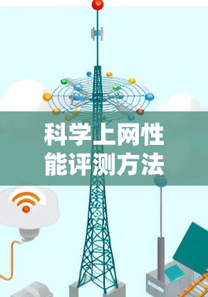 科学上网性能评测方法与应用 科学上网性能评测方法与应用
