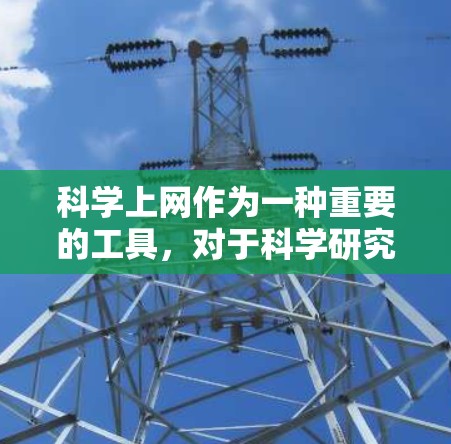 科学上网作为一种重要的工具，对于科学研究、学术学习和技术开发具有至关重要的作用。以下是一份科学上网的新手指南，旨在帮助刚入门的科学工作者和研究者快速掌握科学上网的基本技能