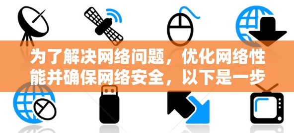 为了解决网络问题，优化网络性能并确保网络安全，以下是一步步的解决方案