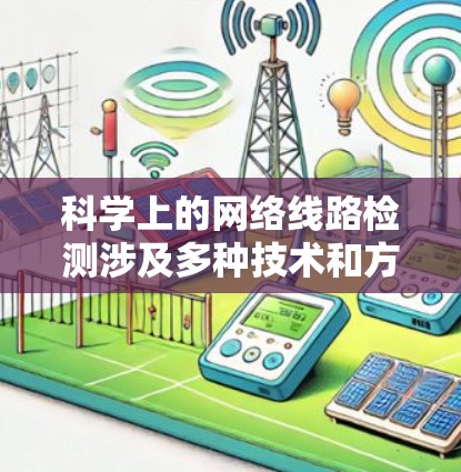 科学上的网络线路检测涉及多种技术和方法，用于监控和分析网络性能、故障定位以及安全威胁检测。以下是一些常用的科学上网线路检测方法和工具