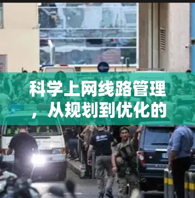 科学上网线路管理,从规划到优化的全流程指南 科学上网线路管理,从规划到优化的全流程指南