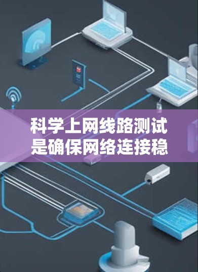 科学上网线路测试是确保网络连接稳定、高效和安全的关键步骤，尤其是在进行科学研究和数据交流时。以下是对这一测试过程的详细分析和步骤指南