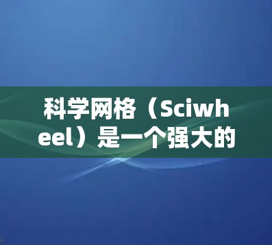 科学网格（Sciwheel）是一个强大的学术研究工具，旨在帮助用户高效地管理和获取科学文献。以下是使用科学网格的详细教程，分步骤说明如何操作